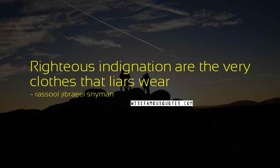 Rassool Jibraeel Snyman Quotes: Righteous indignation are the very clothes that liars wear