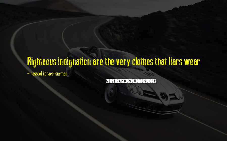 Rassool Jibraeel Snyman Quotes: Righteous indignation are the very clothes that liars wear