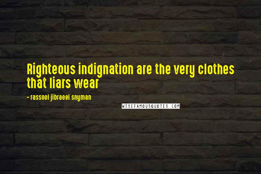 Rassool Jibraeel Snyman Quotes: Righteous indignation are the very clothes that liars wear