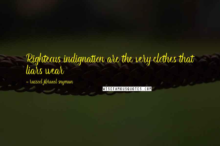 Rassool Jibraeel Snyman Quotes: Righteous indignation are the very clothes that liars wear