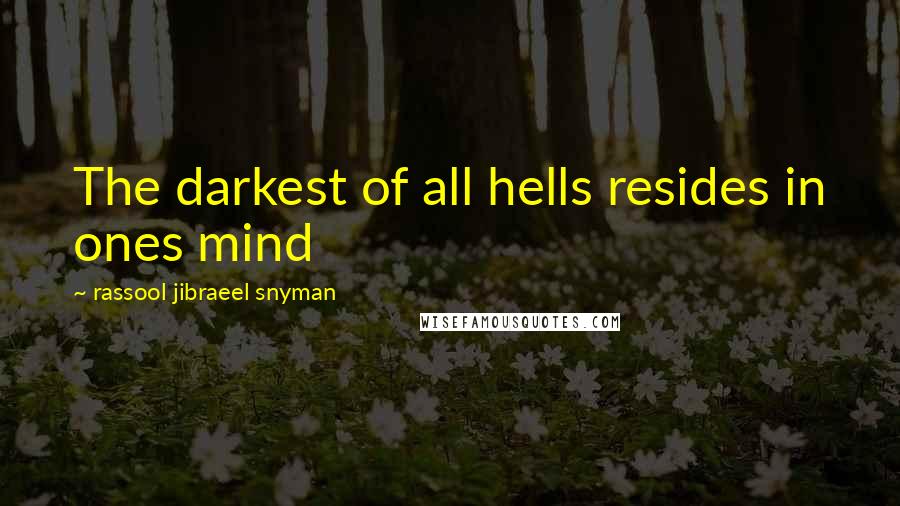 Rassool Jibraeel Snyman Quotes: The darkest of all hells resides in ones mind