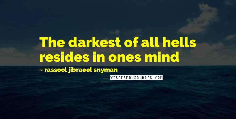 Rassool Jibraeel Snyman Quotes: The darkest of all hells resides in ones mind