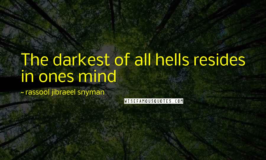 Rassool Jibraeel Snyman Quotes: The darkest of all hells resides in ones mind