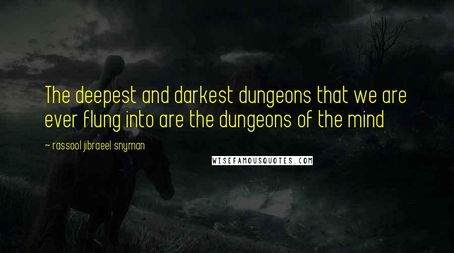 Rassool Jibraeel Snyman Quotes: The deepest and darkest dungeons that we are ever flung into are the dungeons of the mind