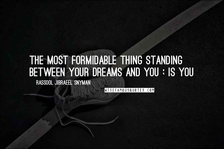 Rassool Jibraeel Snyman Quotes: The most formidable thing standing between your dreams and you ; is you