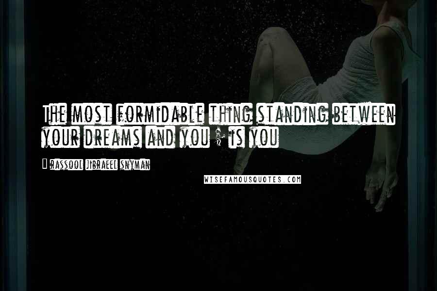 Rassool Jibraeel Snyman Quotes: The most formidable thing standing between your dreams and you ; is you