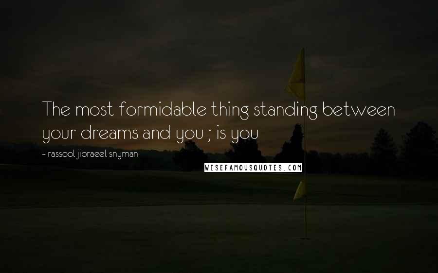 Rassool Jibraeel Snyman Quotes: The most formidable thing standing between your dreams and you ; is you