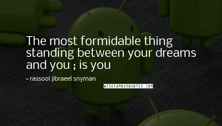 Rassool Jibraeel Snyman Quotes: The most formidable thing standing between your dreams and you ; is you