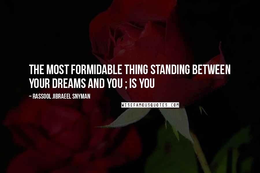 Rassool Jibraeel Snyman Quotes: The most formidable thing standing between your dreams and you ; is you