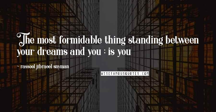Rassool Jibraeel Snyman Quotes: The most formidable thing standing between your dreams and you ; is you