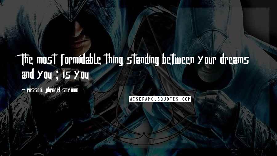 Rassool Jibraeel Snyman Quotes: The most formidable thing standing between your dreams and you ; is you