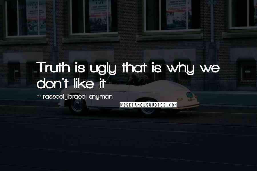 Rassool Jibraeel Snyman Quotes: Truth is ugly that is why we don't like it