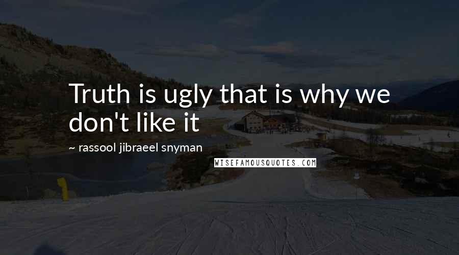 Rassool Jibraeel Snyman Quotes: Truth is ugly that is why we don't like it