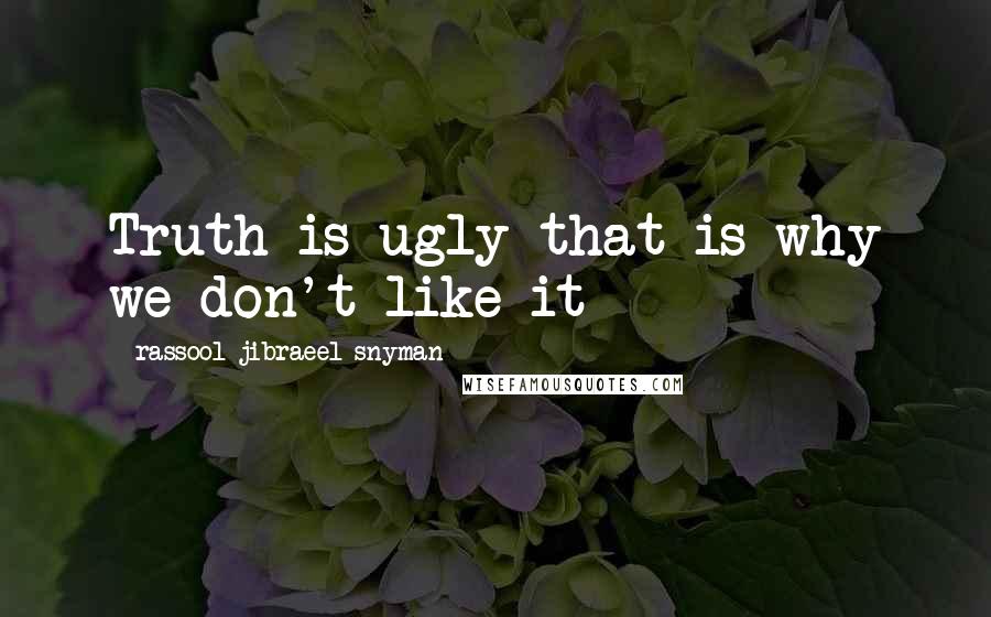 Rassool Jibraeel Snyman Quotes: Truth is ugly that is why we don't like it