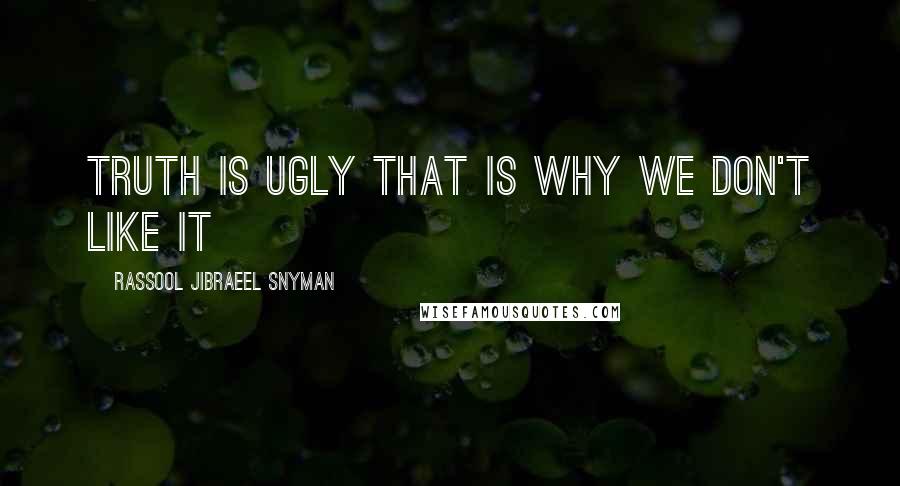 Rassool Jibraeel Snyman Quotes: Truth is ugly that is why we don't like it