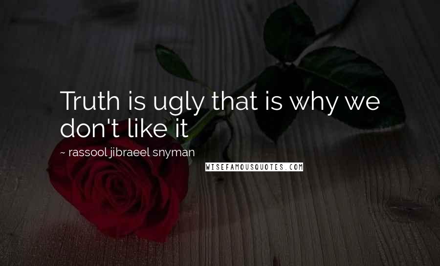 Rassool Jibraeel Snyman Quotes: Truth is ugly that is why we don't like it