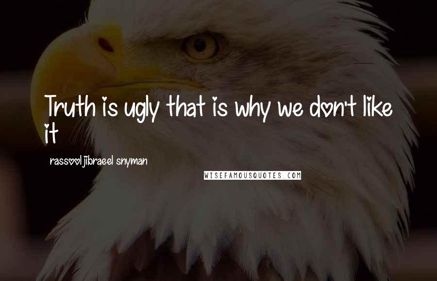 Rassool Jibraeel Snyman Quotes: Truth is ugly that is why we don't like it