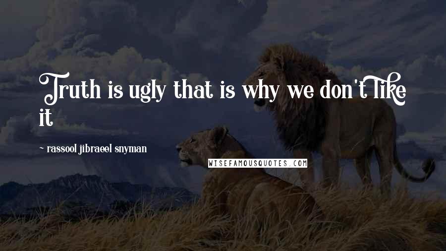 Rassool Jibraeel Snyman Quotes: Truth is ugly that is why we don't like it