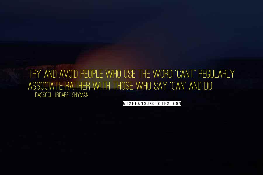 Rassool Jibraeel Snyman Quotes: Try and avoid people who use the word "cant" regularly associate rather with those who say "can" and do