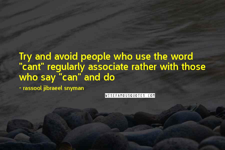 Rassool Jibraeel Snyman Quotes: Try and avoid people who use the word "cant" regularly associate rather with those who say "can" and do