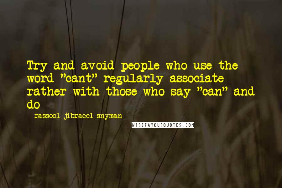 Rassool Jibraeel Snyman Quotes: Try and avoid people who use the word "cant" regularly associate rather with those who say "can" and do