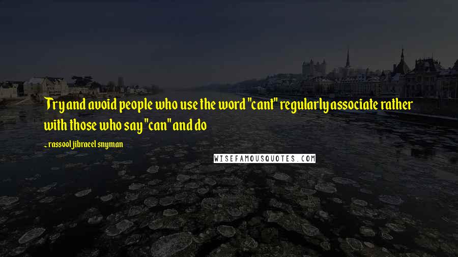 Rassool Jibraeel Snyman Quotes: Try and avoid people who use the word "cant" regularly associate rather with those who say "can" and do