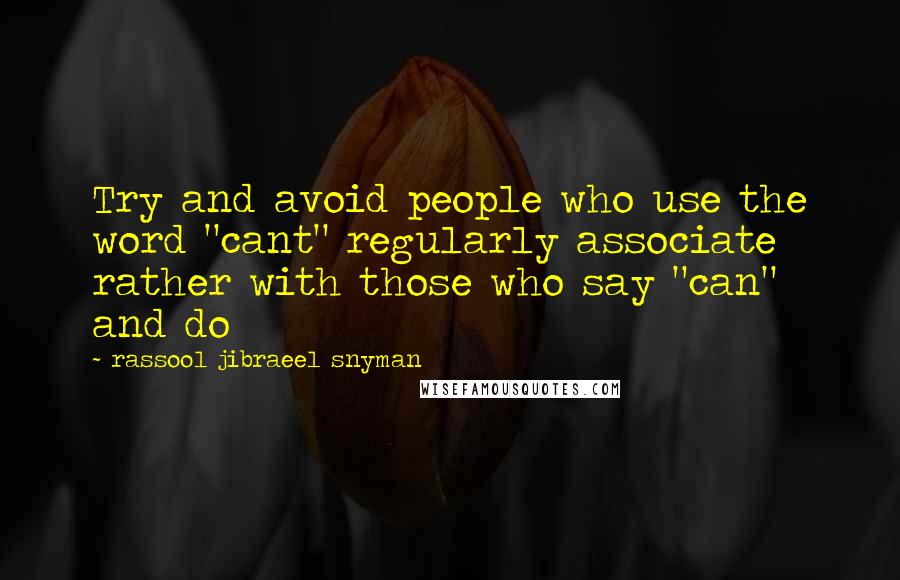 Rassool Jibraeel Snyman Quotes: Try and avoid people who use the word "cant" regularly associate rather with those who say "can" and do