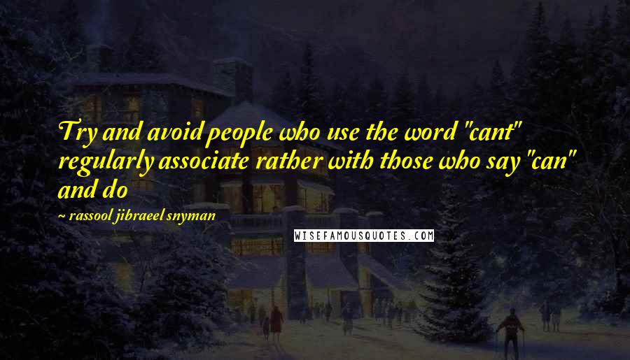 Rassool Jibraeel Snyman Quotes: Try and avoid people who use the word "cant" regularly associate rather with those who say "can" and do