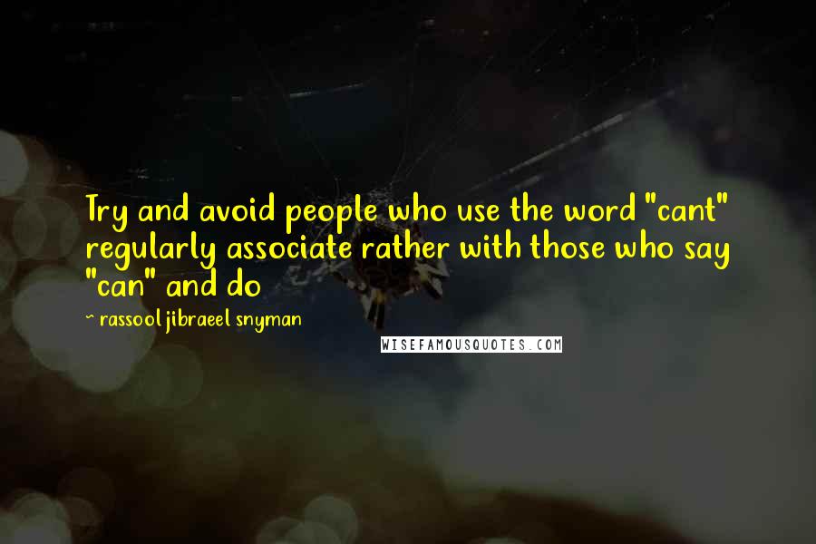 Rassool Jibraeel Snyman Quotes: Try and avoid people who use the word "cant" regularly associate rather with those who say "can" and do