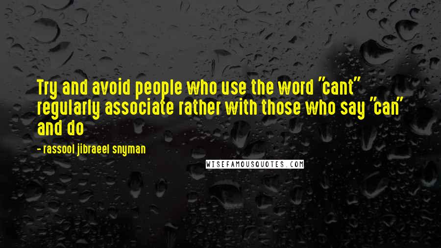 Rassool Jibraeel Snyman Quotes: Try and avoid people who use the word "cant" regularly associate rather with those who say "can" and do