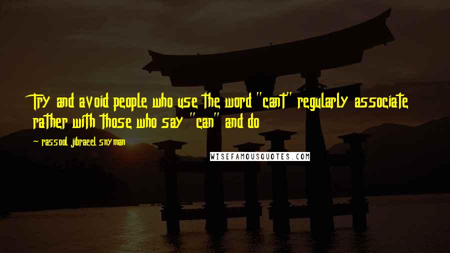 Rassool Jibraeel Snyman Quotes: Try and avoid people who use the word "cant" regularly associate rather with those who say "can" and do