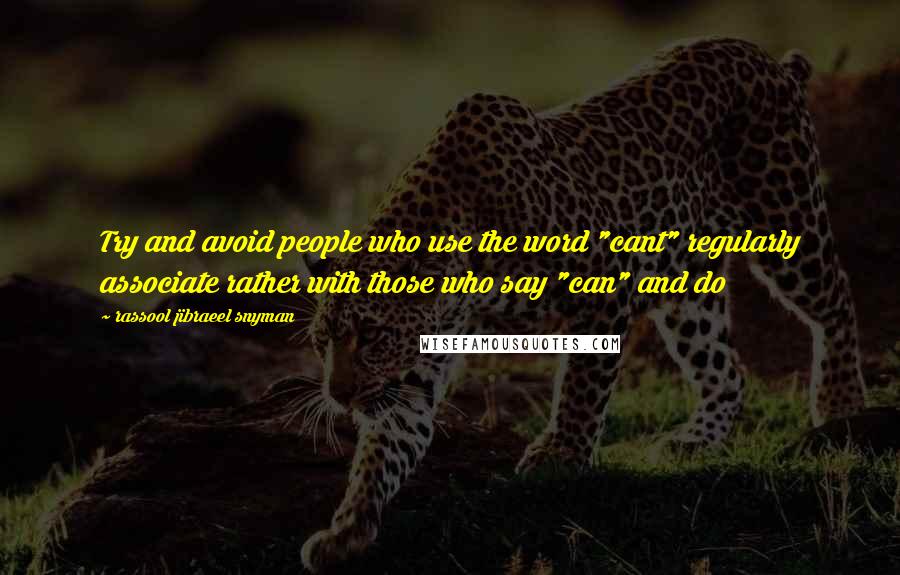 Rassool Jibraeel Snyman Quotes: Try and avoid people who use the word "cant" regularly associate rather with those who say "can" and do