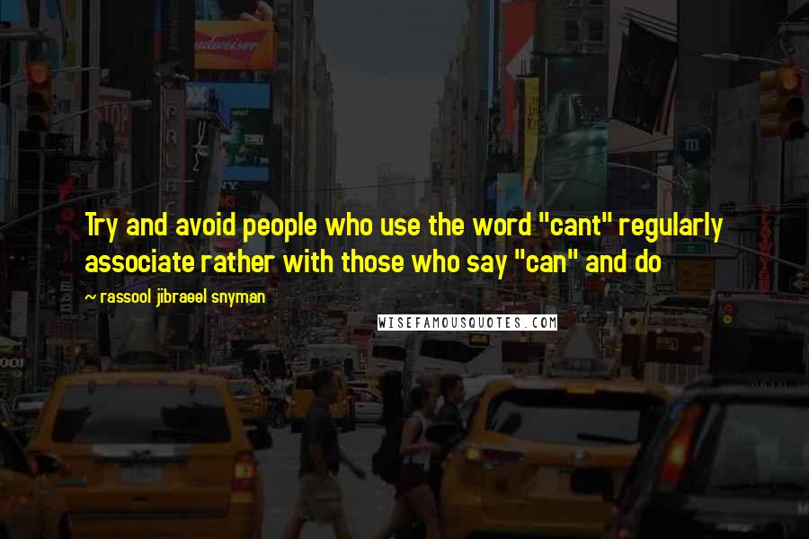 Rassool Jibraeel Snyman Quotes: Try and avoid people who use the word "cant" regularly associate rather with those who say "can" and do