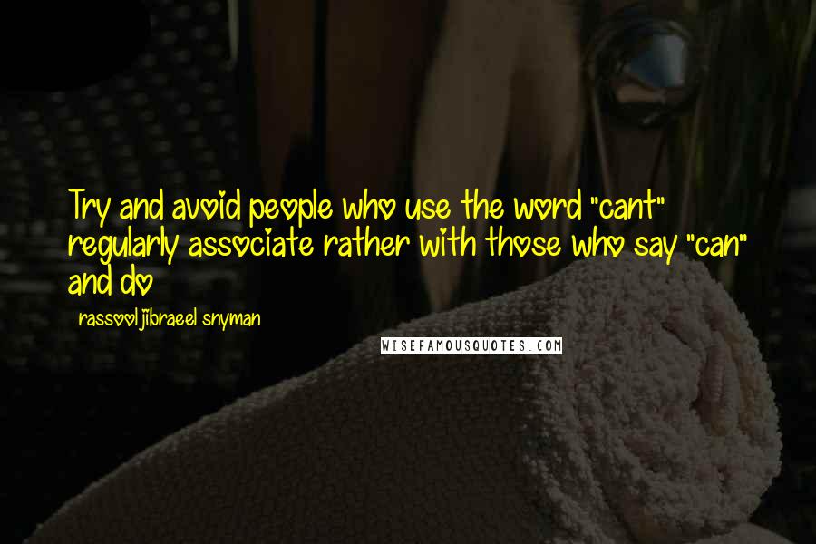 Rassool Jibraeel Snyman Quotes: Try and avoid people who use the word "cant" regularly associate rather with those who say "can" and do