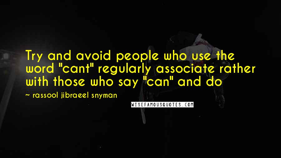 Rassool Jibraeel Snyman Quotes: Try and avoid people who use the word "cant" regularly associate rather with those who say "can" and do