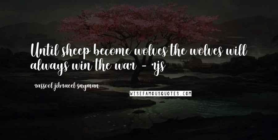 Rassool Jibraeel Snyman Quotes: Until sheep become wolves the wolves will always win the war - rjs