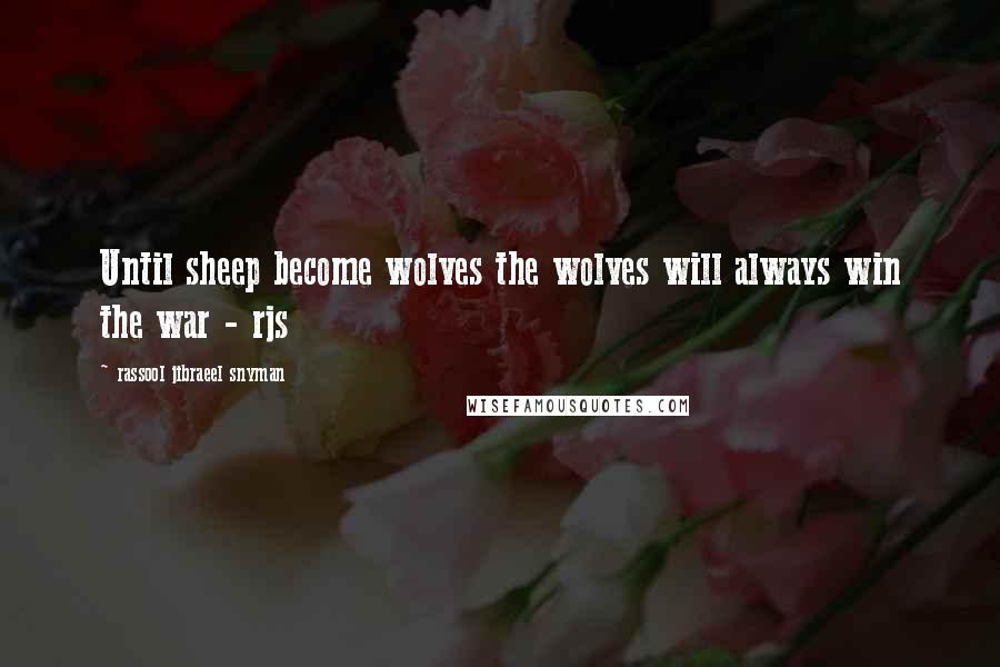 Rassool Jibraeel Snyman Quotes: Until sheep become wolves the wolves will always win the war - rjs