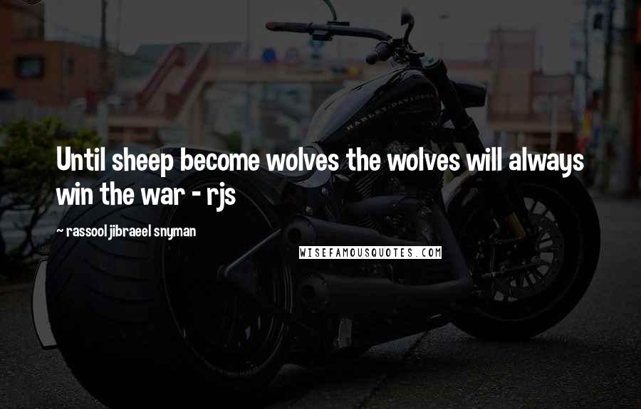 Rassool Jibraeel Snyman Quotes: Until sheep become wolves the wolves will always win the war - rjs