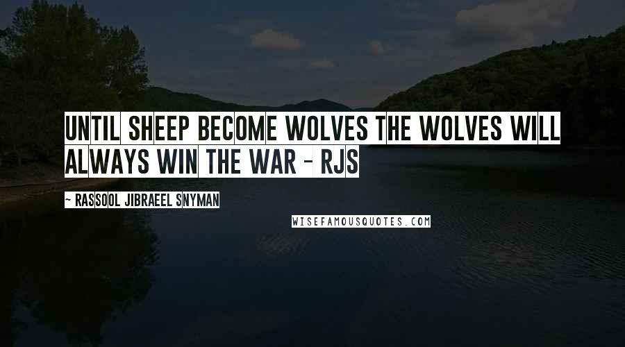 Rassool Jibraeel Snyman Quotes: Until sheep become wolves the wolves will always win the war - rjs