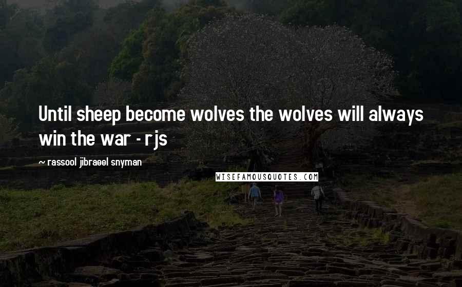 Rassool Jibraeel Snyman Quotes: Until sheep become wolves the wolves will always win the war - rjs