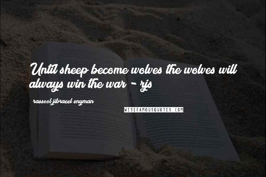 Rassool Jibraeel Snyman Quotes: Until sheep become wolves the wolves will always win the war - rjs
