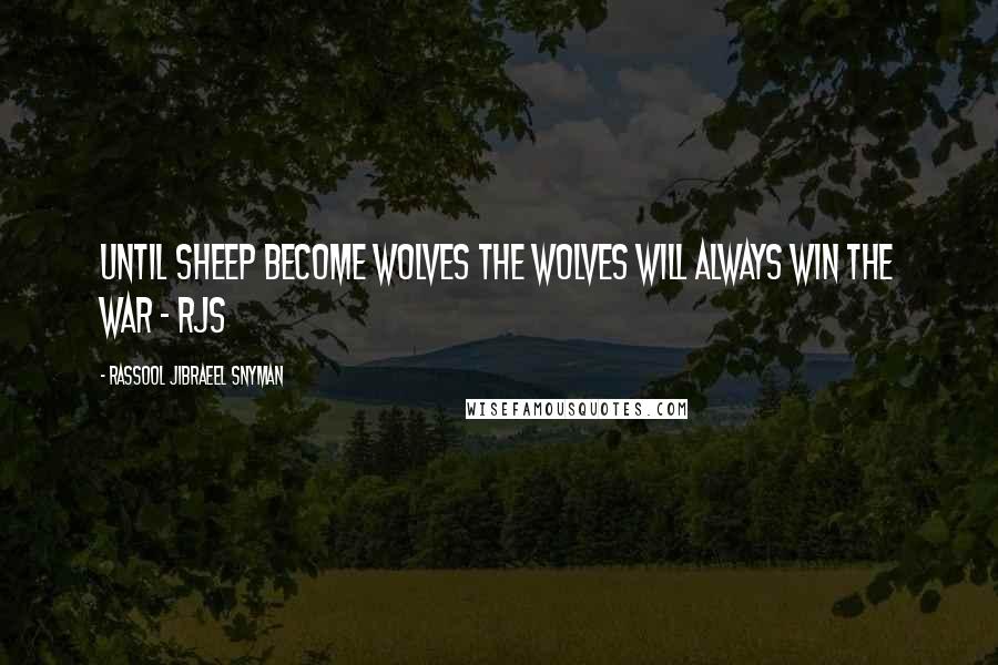Rassool Jibraeel Snyman Quotes: Until sheep become wolves the wolves will always win the war - rjs