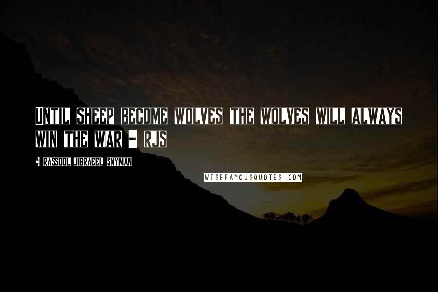 Rassool Jibraeel Snyman Quotes: Until sheep become wolves the wolves will always win the war - rjs