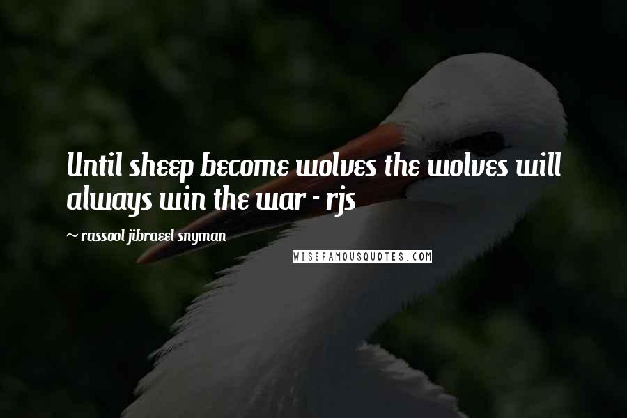 Rassool Jibraeel Snyman Quotes: Until sheep become wolves the wolves will always win the war - rjs