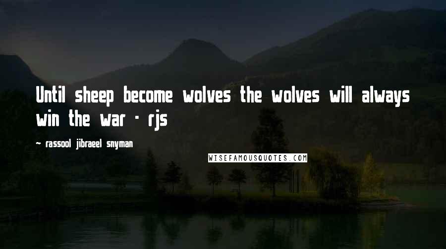 Rassool Jibraeel Snyman Quotes: Until sheep become wolves the wolves will always win the war - rjs