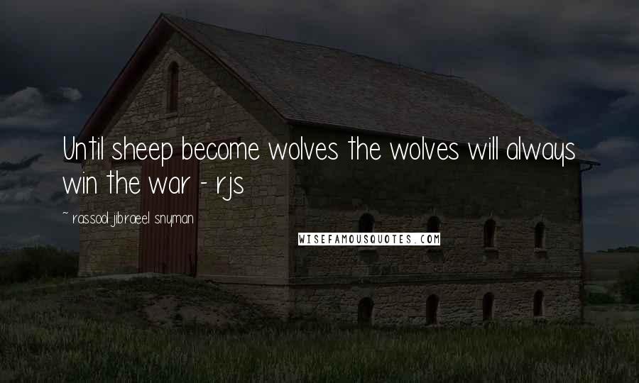 Rassool Jibraeel Snyman Quotes: Until sheep become wolves the wolves will always win the war - rjs