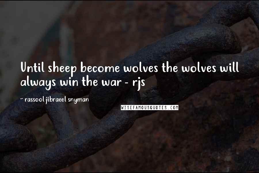 Rassool Jibraeel Snyman Quotes: Until sheep become wolves the wolves will always win the war - rjs
