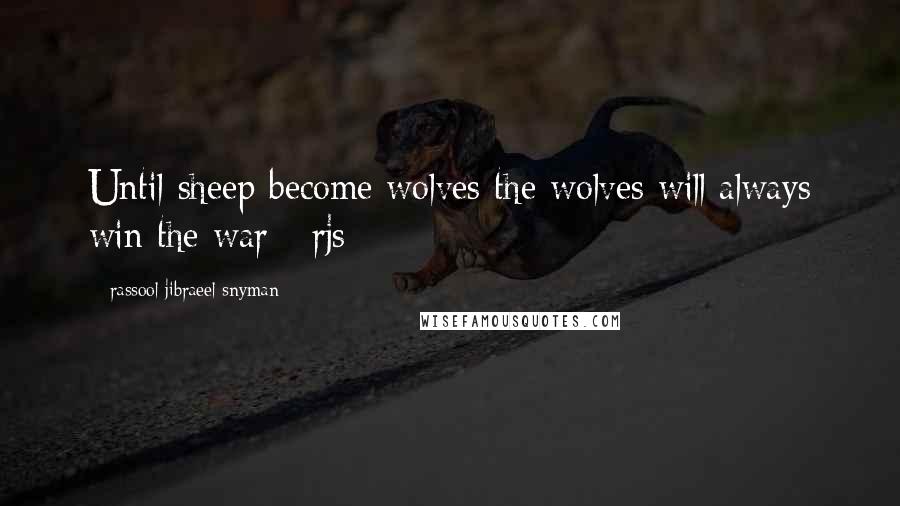 Rassool Jibraeel Snyman Quotes: Until sheep become wolves the wolves will always win the war - rjs