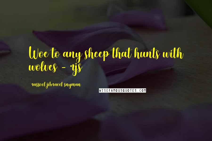 Rassool Jibraeel Snyman Quotes: Woe to any sheep that hunts with wolves - rjs