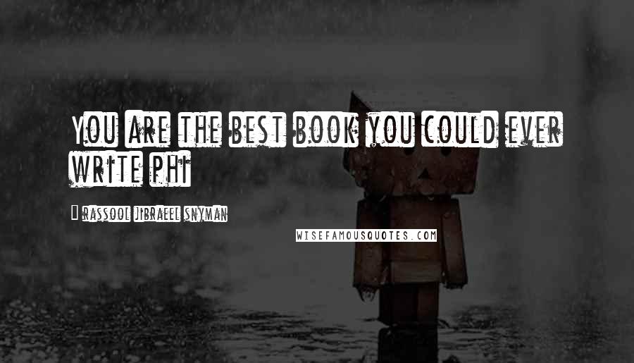 Rassool Jibraeel Snyman Quotes: You are the best book you could ever write phi